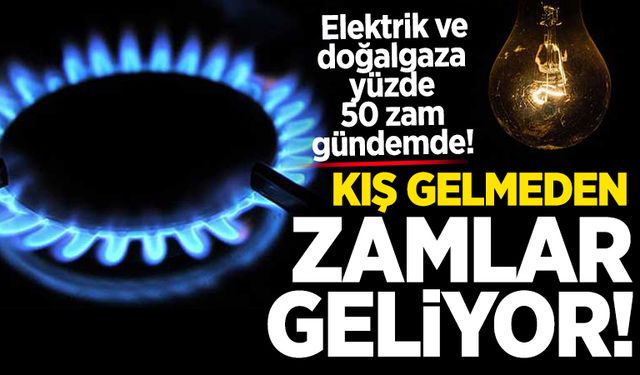 Kış gelmeden zamlar geliyor: Elektrik ve doğalgaza yüzde 50 zam gündemde!