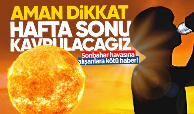 Meteoroloji uyardı: Sonbahar havasına alışanlara kötü haber!