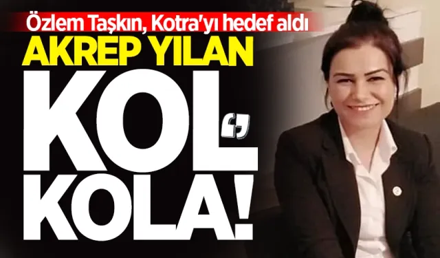 Özlem Taşkın, Kotra'yı hedef aldı: "Akrep yılan kol kola"