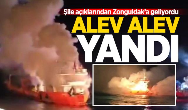 Şile açıklarından Zonguldak'a gelen gemi alev aldı!