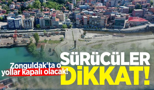 Sürücüler dikkat: Zonguldak'ta o yollar kapalı olacak!