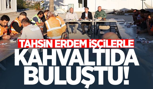 Tahsin Erdem işçilerle kahvaltıda buluştu