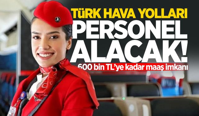 Türk Hava Yolları personel alacak: 600 bin TL’ye kadar maaş imkanı!