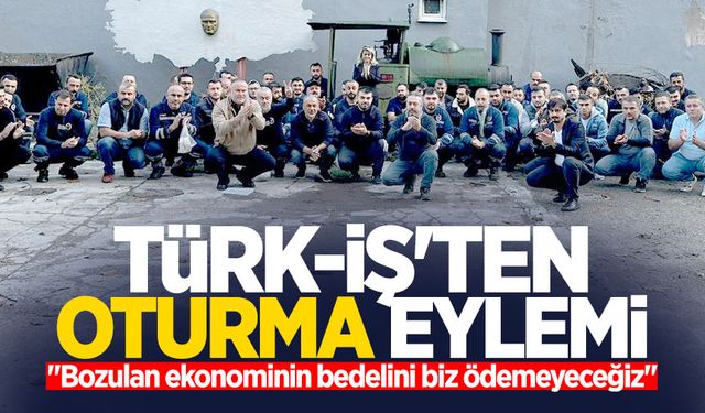 TÜRK-İŞ'ten oturma eylemi: "Bozulan ekonominin bedelini biz ödemeyeceğiz"