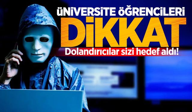 Üniversite öğrencileri dikkat: Dolandırıcılar sizi hedef aldı!