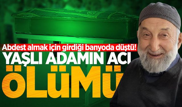 Yaşlı adamın acı ölümü: Abdest almak için girdiği banyoda düştü!