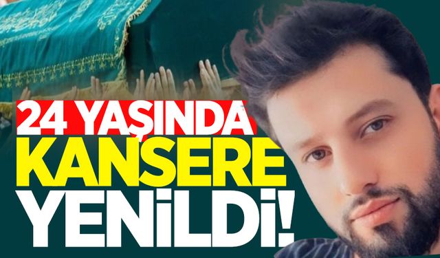 24 yaşındaki Sercan kansere yenildi!