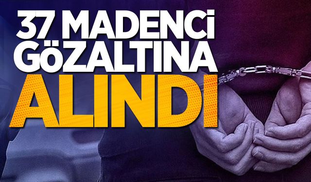 37 madenci polis tarafından gözaltına alındı!