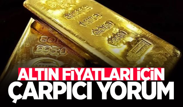 Altın fiyatları için çarpıcı yorum