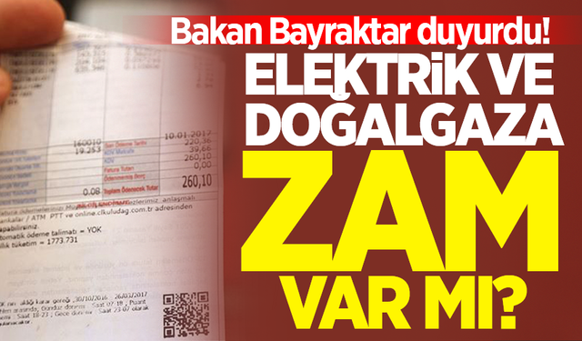 Bakan Bayraktar duyurdu! Elektrik ve doğalgaza zam var mı?