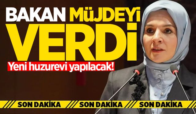 Bakan müjdeyi verdi: Yeni huzurevi yapılacak!