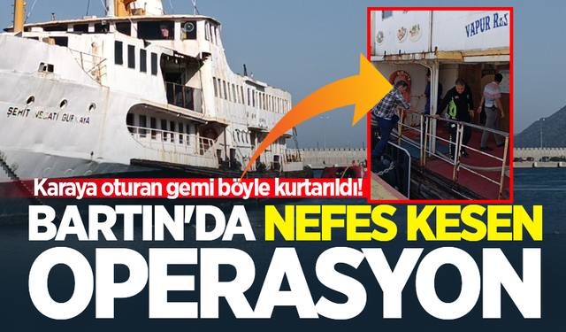 Bartın'da nefes kesen operasyon: Karaya oturan gemi böyle kurtarıldı!