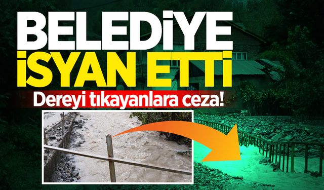 Belediye isyan etti: Dereyi tıkayanlara ceza!