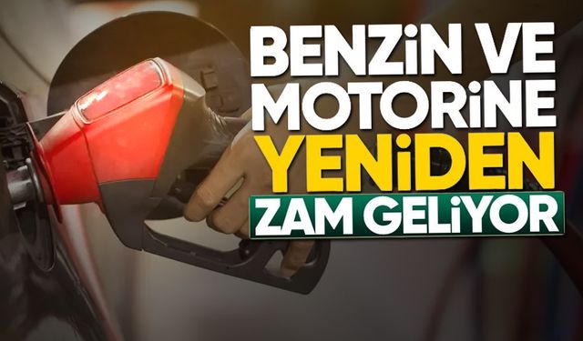 Benzin ve motorine yeniden zam geliyor