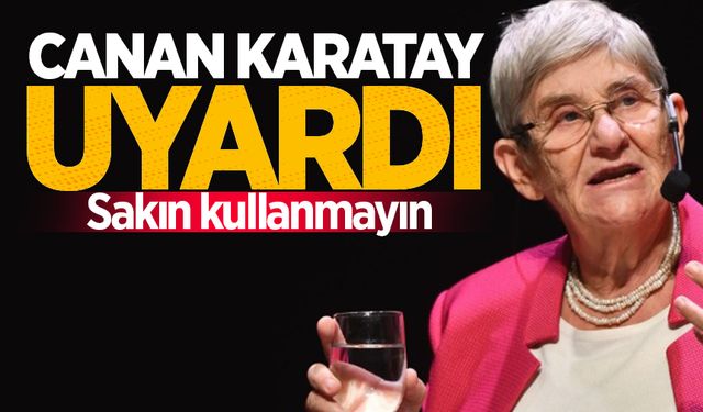 Canan Karatay uyardı: Sakın kullanmayın