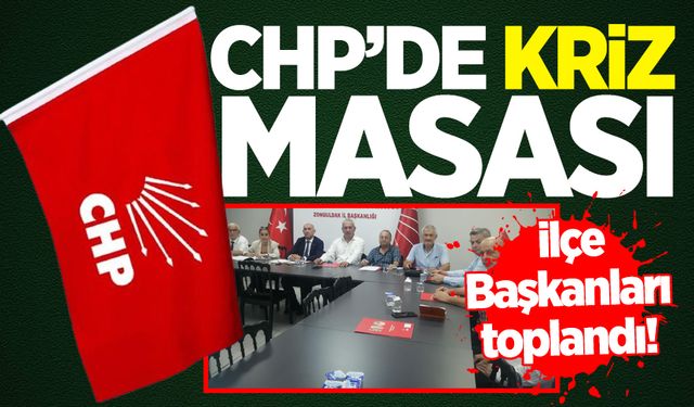 CHP’ de kriz masası: İlçe Başkanları toplandı!