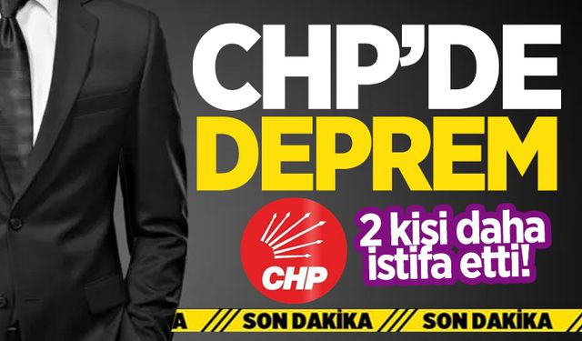 CHP’de deprem: 2 yönetici daha istifa etti!