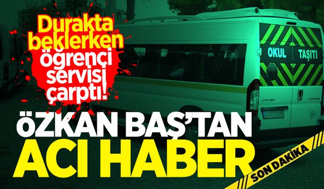 Durakta beklerken öğrenci servisi çarpan Özkan Baş hayatını kaybetti!