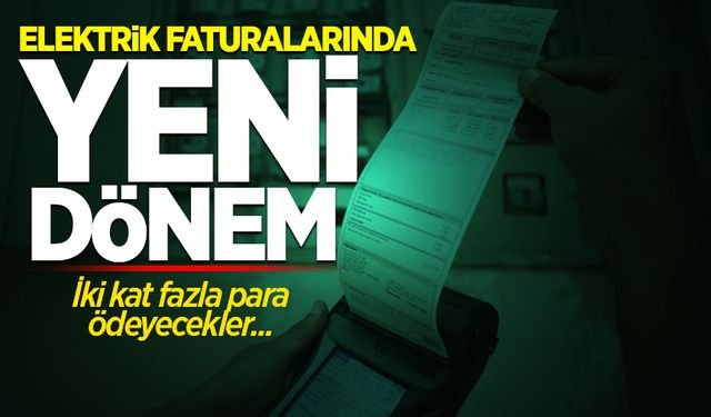 Elektrik faturalarında yeni dönem! İki kat fazla para ödeyecekler...