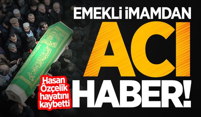 Emekli İmam Hasan Özçelik hayatını kaybetti