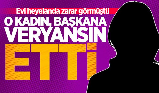 Evi heyelanda zarar görmüştü: O kadın, başkana veryansın etti!