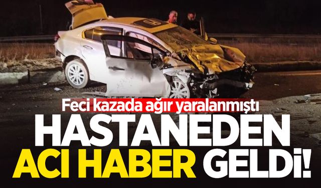 Feci kazada ağır yaralanmıştı: Hastanede hayatını kaybetti