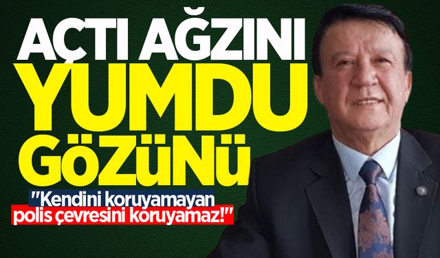 Gezer, açtı ağzını yumdu gözünü: "Kendini koruyamayan polis çevresini koruyamaz!"