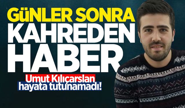 Günler sonra kahreden haber: Umut Kılıçarslan hayata tutunamadı!