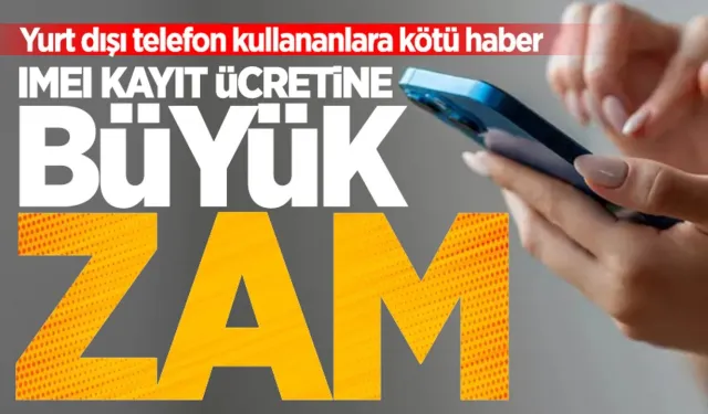 İMEİ kayıt ücretleri için büyük zam! Yurt dışı telefon kayıt ücretleri için kritik tarih