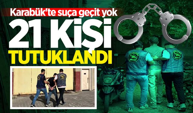 Karabük'te suça geçit yok: 21 kişi tutuklandı!