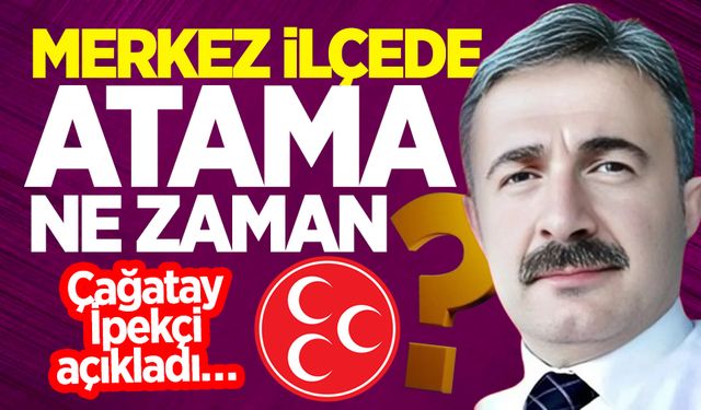 MHP Merkez İlçede atama ne zaman gerçekleşecek? Çağatay İpekçi açıkladı…