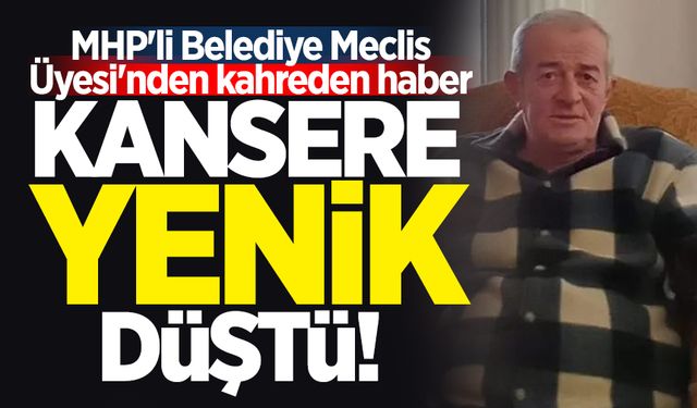 MHP'li Belediye Meclis Üyesi'nden kansere yenik düştü