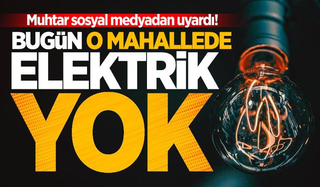 Muhtar uyardı: Bugün o mahallede elektrik yok!