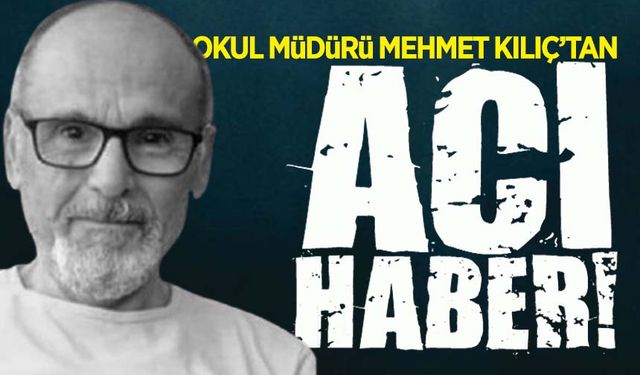 Okul Müdürü Mehmet Kılıç'tan acı haber