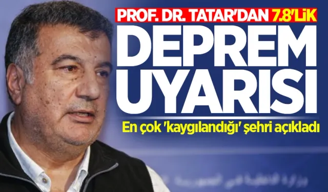 Prof. Dr. Tatar'dan 7.8'lik deprem uyarısı! En çok 'kaygılandığı' şehri açıkladı