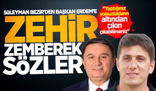 Süleyman Bezir'den Başkan Erdem'e bomba yağmuru: "Yaptığınız yolsuzlukların altından çıkın çıkabilirseniz"