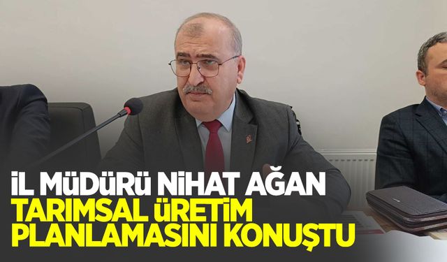 İl Müdürü Nihat Ağan'dan tarımsal üretim planlaması hakkında bilgiler