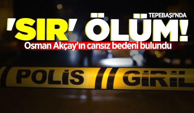 Tepebaşı'nda sır ölüm: Osman Akçay'ın cansız bedeni bulundu!