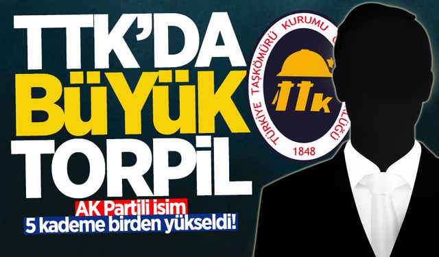 TTK'da büyük torpil: AK Partili isim 5 kademe birden yükseldi!