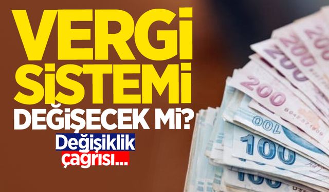 Vergi sistemi değişecek mi? Değişiklik çağrısı...