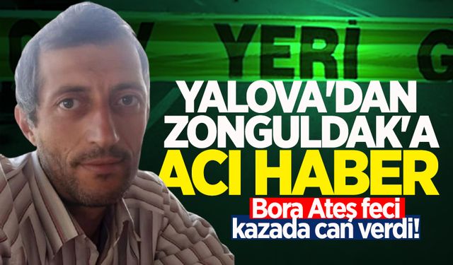 Yalova'dan Zonguldak'a acı haber: Bora Ateş feci kazada can verdi!