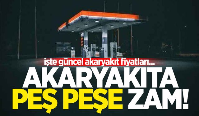 Akaryakıta peş peşe zam!