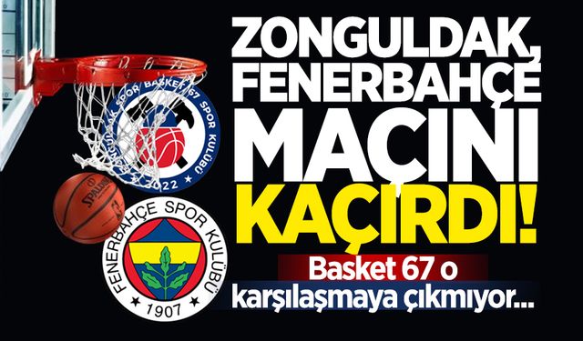 Zonguldak, Fenerbahçe maçını kaçırdı! Basket 67 o karşılaşmaya çıkmıyor...