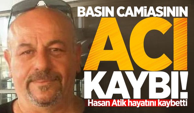 Basın camiasının acı kaybı: Hasan Atik'i kaybettik!