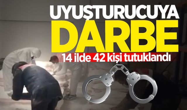 14 ilde icra edilen uyuşturucu operasyonunda 42 kişi tutuklandı