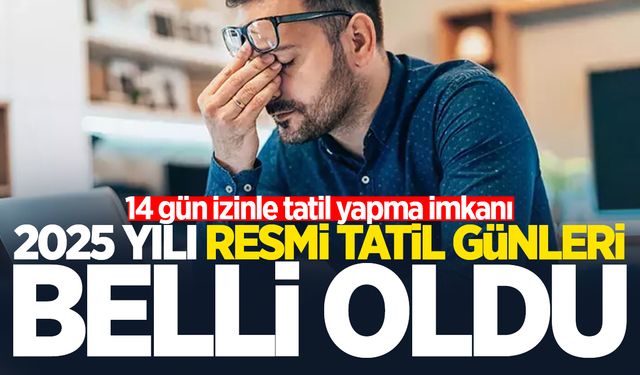 2025 yılı resmi tatil günleri belli oldu: 14 gün izinle tatil yapma imkanı