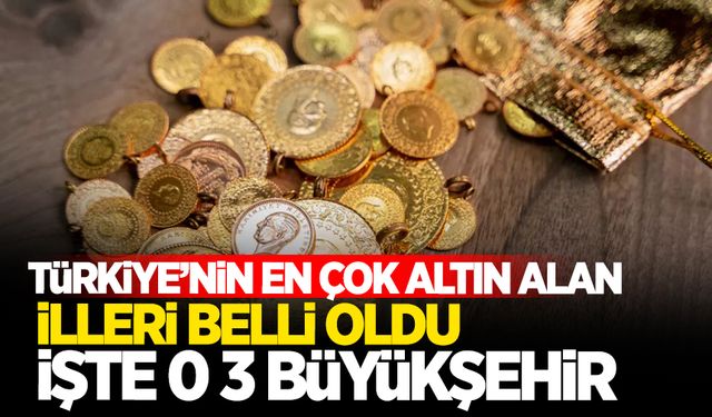 Türkiye'nin en çok altın alan illeri belli oldu!