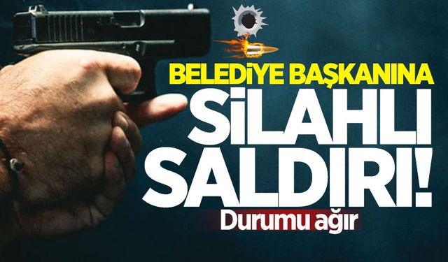 Belediye başkanına silahlı saldırı: Durumu ağır!