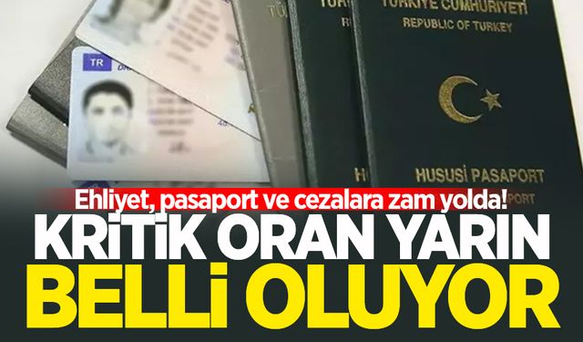 Ehliyet, pasaport ve cezalara zam yolda! Kritik oran yarın belli oluyor