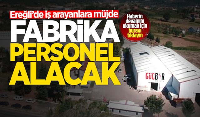 Ereğli’de iş arayanlara müjde: Fabrika çok sayıda personel alacak!